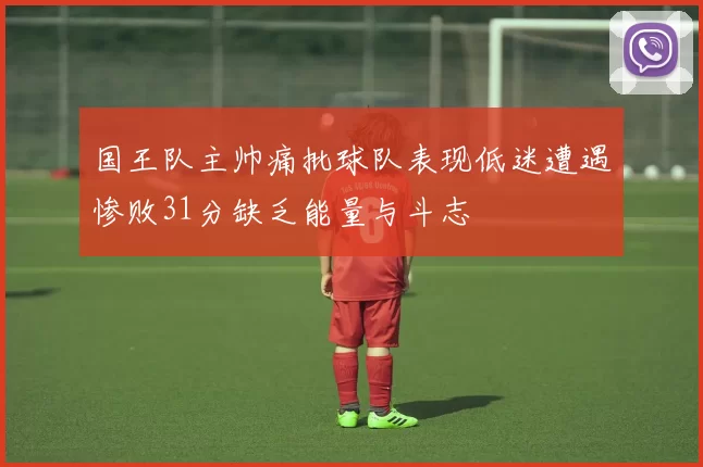 国王队主帅痛批球队表现低迷遭遇惨败31分缺乏能量与斗志