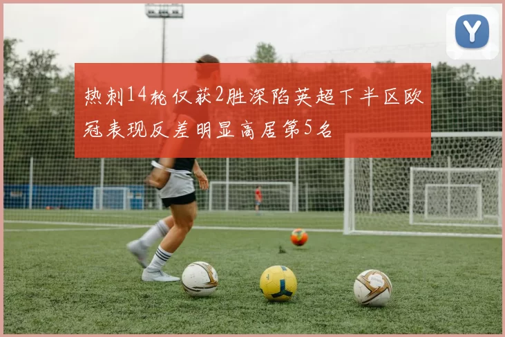 热刺14轮仅获2胜深陷英超下半区欧冠表现反差明显高居第5名