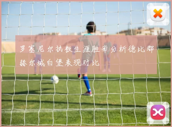 罗塞尼尔执教生涯胜率分析德比郡赫尔城白堡表现对比