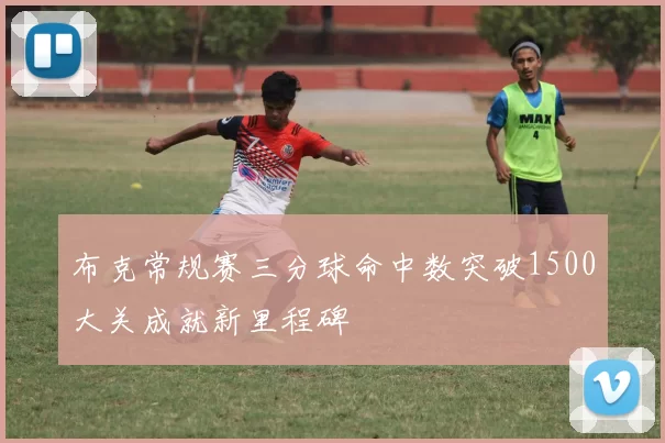 布克常规赛三分球命中数突破1500大关成就新里程碑