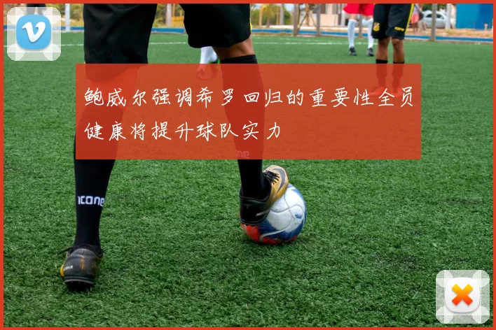 鲍威尔强调希罗回归的重要性全员健康将提升球队实力